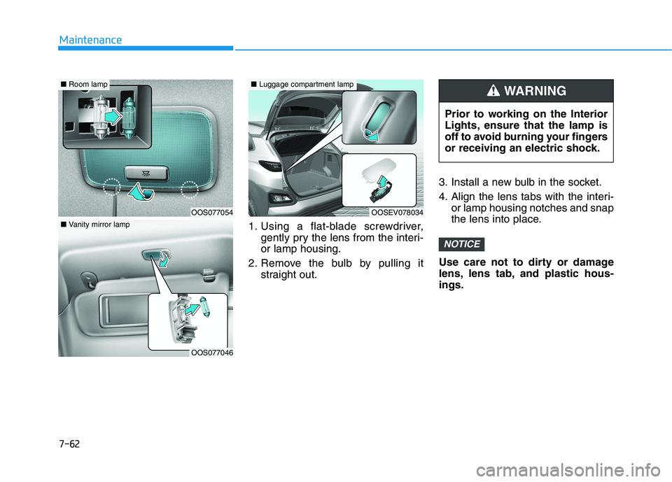 HYUNDAI KONA EV 2021 Owners Manual 7-62
Maintenance
1. Using a flat-blade screwdriver,
gently pry the lens from the interi-
or lamp housing.
2. Remove the bulb by pulling it
straight out.3. Install a new bulb in the socket.
4. Align th HYUNDAI KONA EV 2021 Owners Manual 7-62
Maintenance
1. Using a flat-blade screwdriver,
gently pry the lens from the interi-
or lamp housing.
2. Remove the bulb by pulling it
straight out.3. Install a new bulb in the socket.
4. Align th