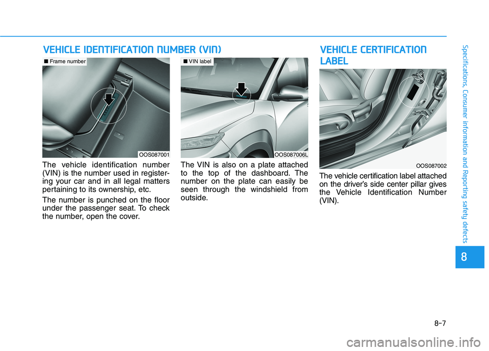 HYUNDAI KONA EV 2021 Owners Manual 8-7
88
Specifications, Consumer information and Reporting safety defects
The vehicle identification number
(VIN) is the number used in register-
ing your car and in all legal matters
pertaining to its HYUNDAI KONA EV 2021 Owners Manual 8-7
88
Specifications, Consumer information and Reporting safety defects
The vehicle identification number
(VIN) is the number used in register-
ing your car and in all legal matters
pertaining to its