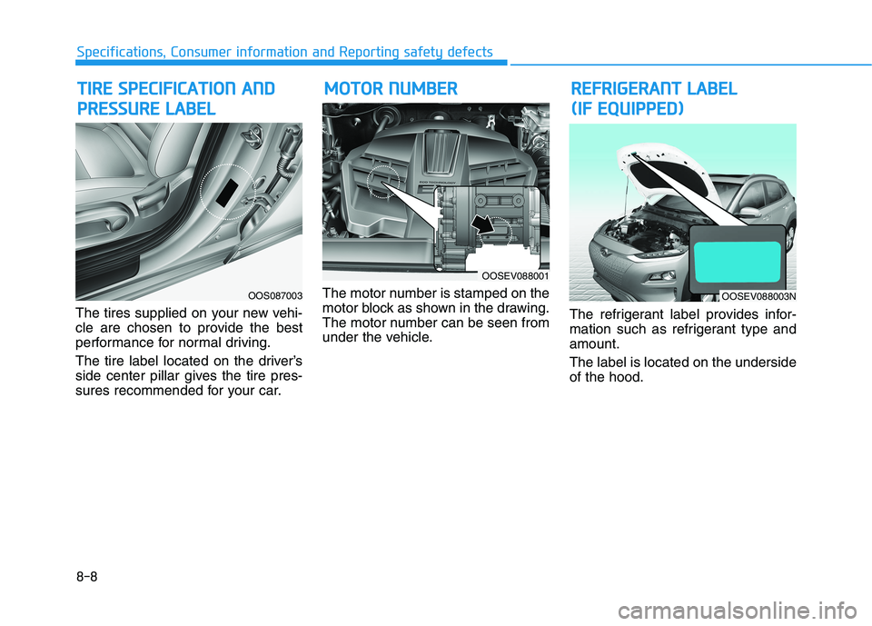 HYUNDAI KONA EV 2021 Owners Manual 8-8
Specifications, Consumer information and Reporting safety defects
The tires supplied on your new vehi-
cle are chosen to provide the best
performance for normal driving.
The tire label located on HYUNDAI KONA EV 2021 Owners Manual 8-8
Specifications, Consumer information and Reporting safety defects
The tires supplied on your new vehi-
cle are chosen to provide the best
performance for normal driving.
The tire label located on