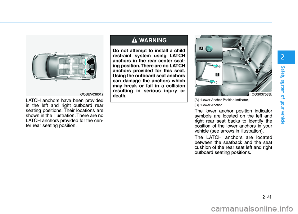 HYUNDAI KONA EV 2021 Workshop Manual 2-41
Safety system of your vehicle
2
LATCH anchors have been provided
in the left and right outboard rear
seating positions. Their locations are
shown in the illustration. There are no
LATCH anchors p