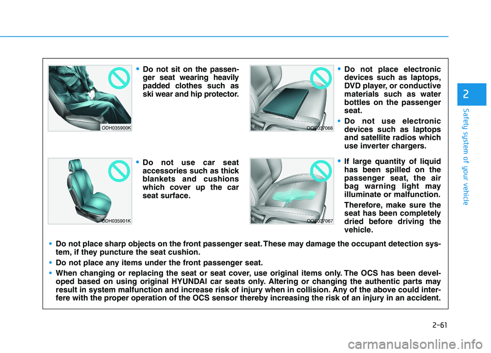 HYUNDAI KONA EV 2021 Owners Manual 2-61
Safety system of your vehicle
2
ODH035900K
ODH035901K
OOS037066
OOS037067
Do not sit on the passen-
ger seat wearing heavily
padded clothes such as
ski wear and hip protector.
Do not use car seat HYUNDAI KONA EV 2021 Owners Manual 2-61
Safety system of your vehicle
2
ODH035900K
ODH035901K
OOS037066
OOS037067
Do not sit on the passen-
ger seat wearing heavily
padded clothes such as
ski wear and hip protector.
Do not use car seat