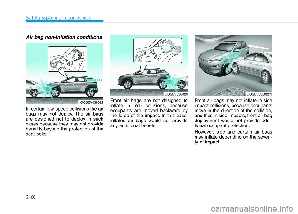 HYUNDAI KONA EV 2021 Manual Online 2-66
Safety system of your vehicle
Air bag non-inflation conditions 
In certain low-speed collisions the air
bags may not deploy. The air bags
are designed not to deploy in such
cases because they may