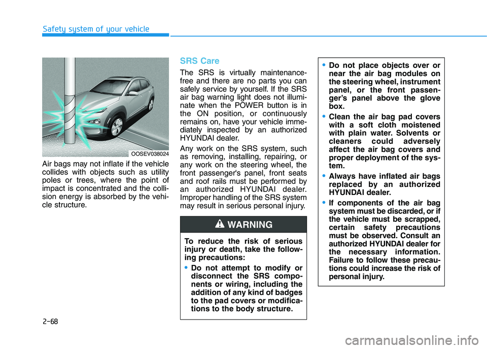 HYUNDAI KONA EV 2021 Manual Online 2-68
Safety system of your vehicle
Air bags may not inflate if the vehicle
collides with objects such as utility
poles or trees, where the point of
impact is concentrated and the colli-
sion energy is