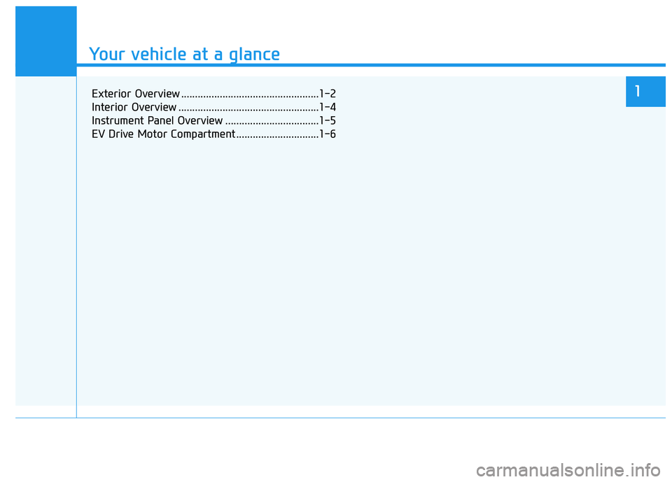 HYUNDAI KONA EV 2021 Owners Manual Your vehicle at a glance
1
Your vehicle at a glance
Exterior Overview ..................................................1-2
Interior Overview ...................................................1-4
Ins HYUNDAI KONA EV 2021 Owners Manual Your vehicle at a glance
1
Your vehicle at a glance
Exterior Overview ..................................................1-2
Interior Overview ...................................................1-4
Ins