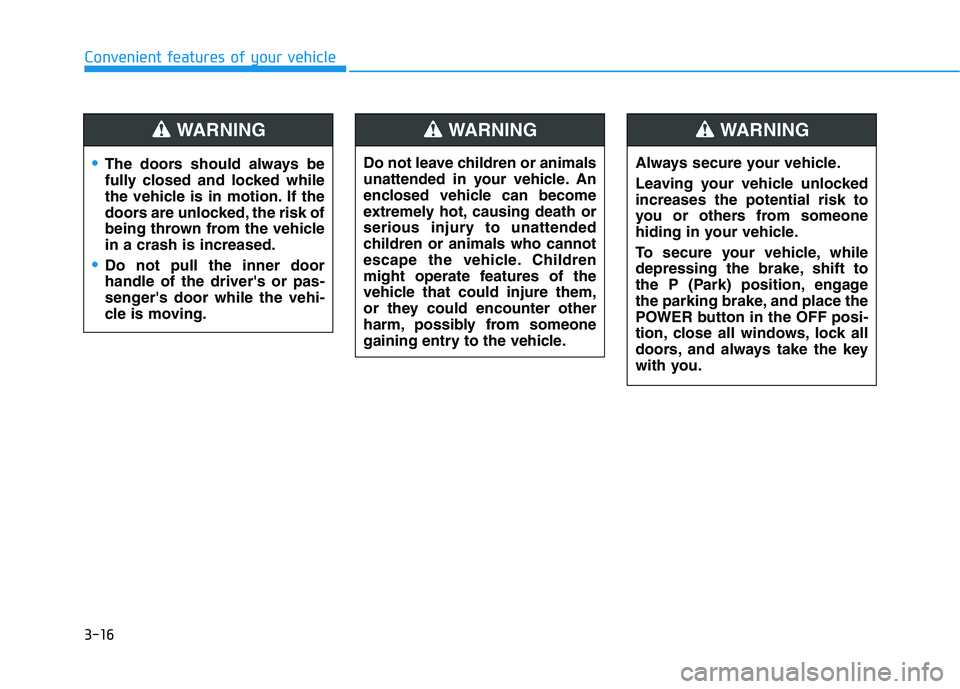 HYUNDAI NEXO 2023 Owners Manual 3-16
Convenient features of your vehicle
The doors should always be
fully closed and locked while
the vehicle is in motion. If the
doors are unlocked, the risk of
being thrown from the vehiclein a cr HYUNDAI NEXO 2023 Owners Manual 3-16
Convenient features of your vehicle
The doors should always be
fully closed and locked while
the vehicle is in motion. If the
doors are unlocked, the risk of
being thrown from the vehiclein a cr