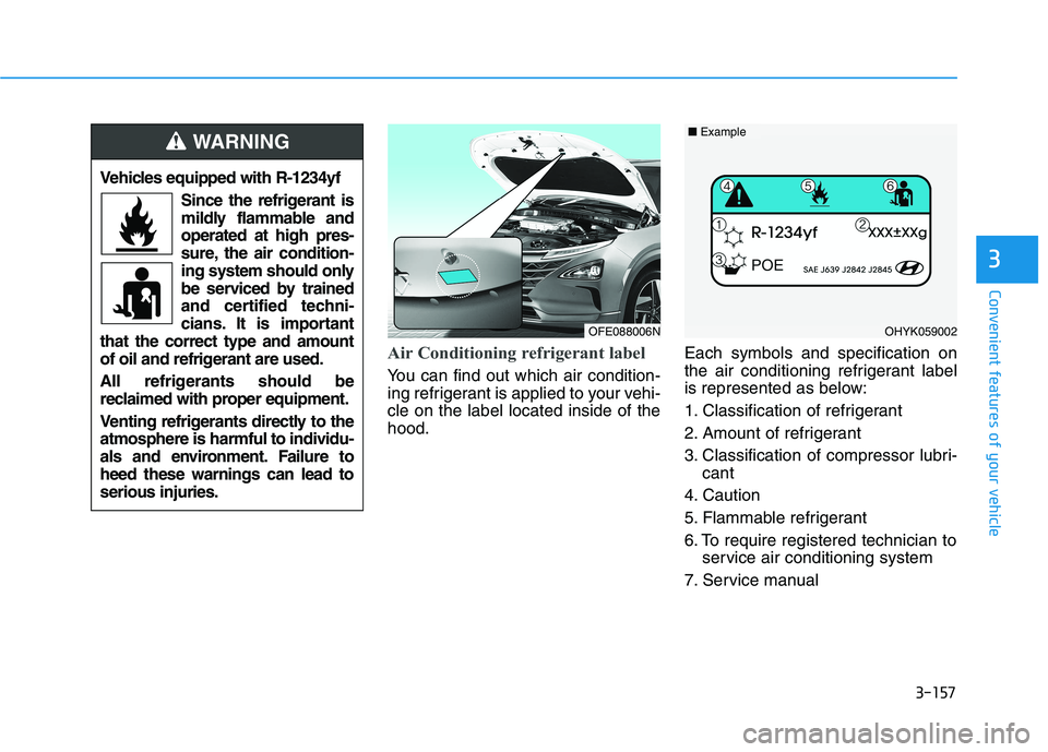 HYUNDAI NEXO 2023  Owners Manual 3-157
Convenient features of your vehicle
3
Air Conditioning refrigerant label
You can find out which air condition- 
ing refrigerant is applied to your vehi-cle on the label located inside of thehood