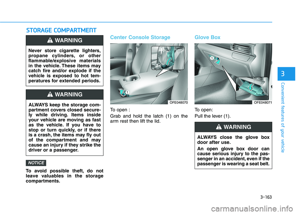 HYUNDAI NEXO 2023  Owners Manual 3-163
Convenient features of your vehicle
3
To avoid possible theft, do not 
leave valuables in the storage
compartments.
Center Console Storage
To open : 
Grab and hold the latch (1) on the 
arm rest