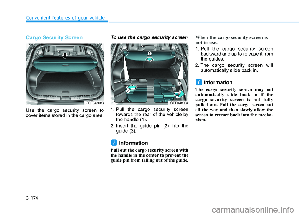 HYUNDAI NEXO 2023  Owners Manual 3-174
Convenient features of your vehicle
Cargo Security Screen 
Use the cargo security screen to 
cover items stored in the cargo area.
To use the cargo security screen
1. Pull the cargo security scr