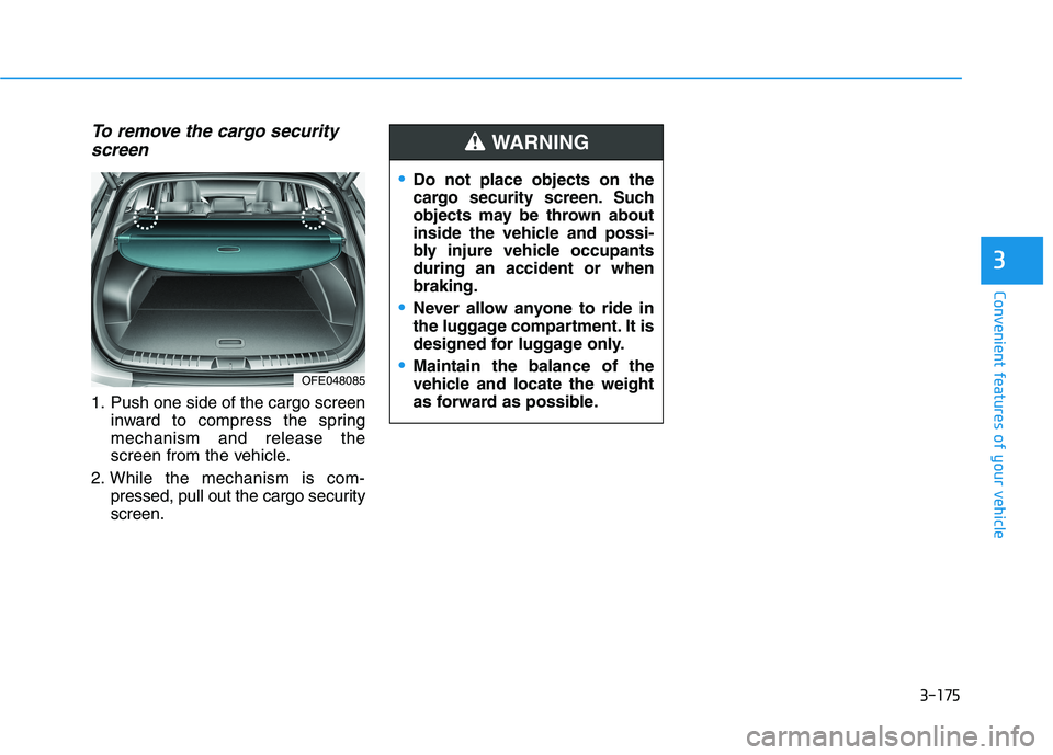 HYUNDAI NEXO 2023  Owners Manual 3-175
Convenient features of your vehicle
3
To remove the cargo securityscreen
1. Push one side of the cargo screen inward to compress the spring mechanism and release the
screen from the vehicle.
2. 