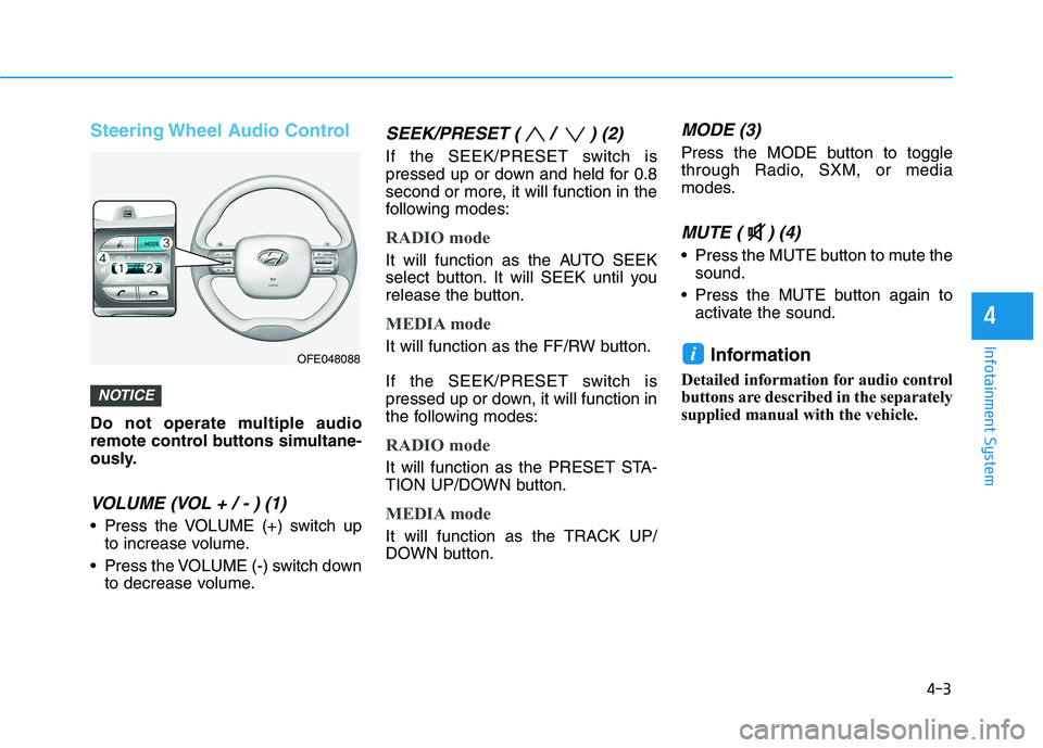HYUNDAI NEXO 2023  Owners Manual 4-3
Infotainment System
4
Steering Wheel Audio Control
Do not operate multiple audio 
remote control buttons simultane-
ously.
VOLUME (VOL + / - ) (1)
 Press the VOLUME (+) switch upto increase volume