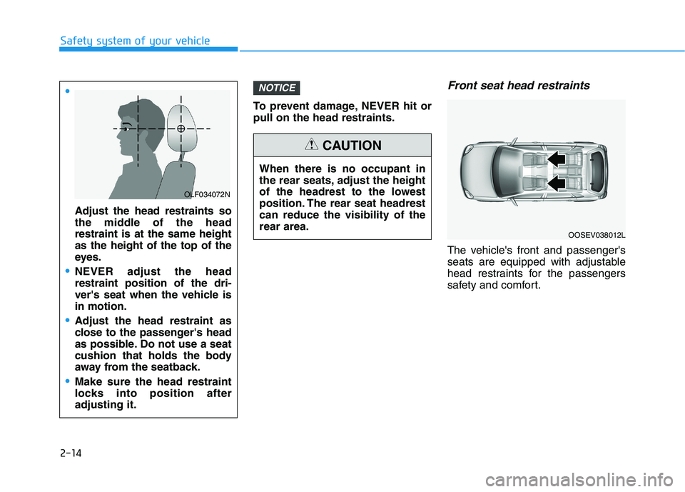 HYUNDAI NEXO 2023 Owners Manual 2-14
Safety system of your vehicle
To prevent damage, NEVER hit or pull on the head restraints.
Front seat head restraints
The vehicles front and passengers
seats are equipped with adjustable
head r HYUNDAI NEXO 2023 Owners Manual 2-14
Safety system of your vehicle
To prevent damage, NEVER hit or pull on the head restraints.
Front seat head restraints
The vehicles front and passengers
seats are equipped with adjustable
head r