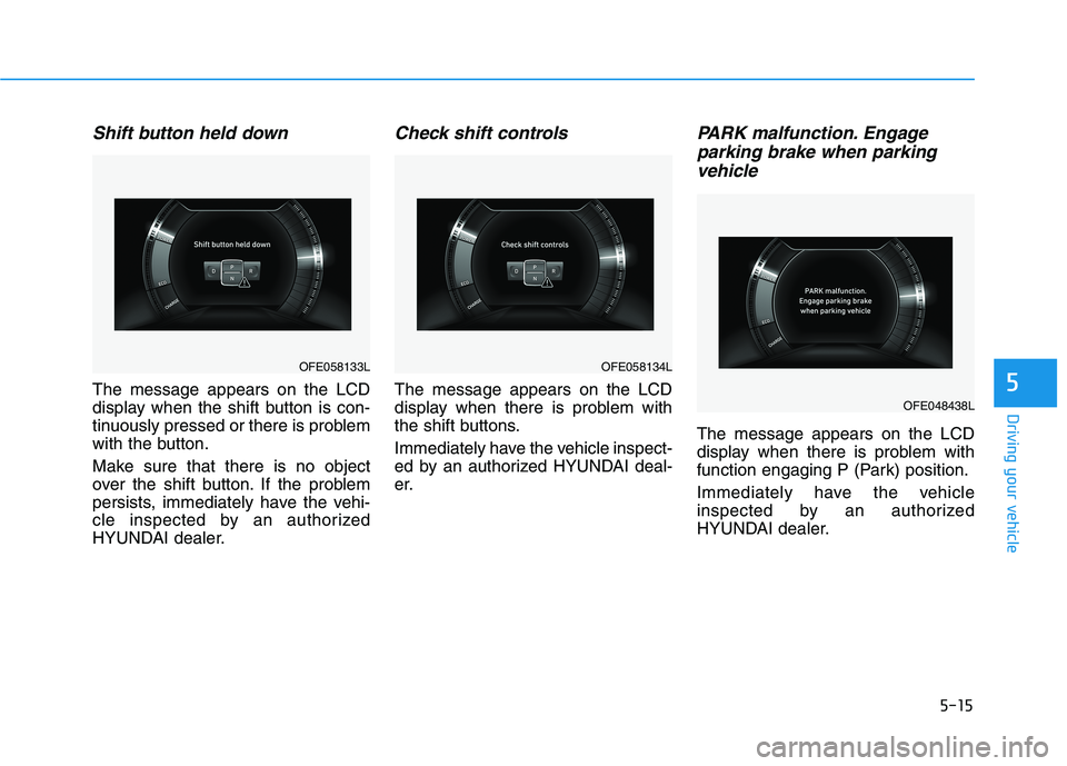 HYUNDAI NEXO 2023  Owners Manual 5-15
Driving your vehicle
5
Shift button held down
The message appears on the LCD 
display when the shift button is con-
tinuously pressed or there is problem
with the button. 
Make sure that there is