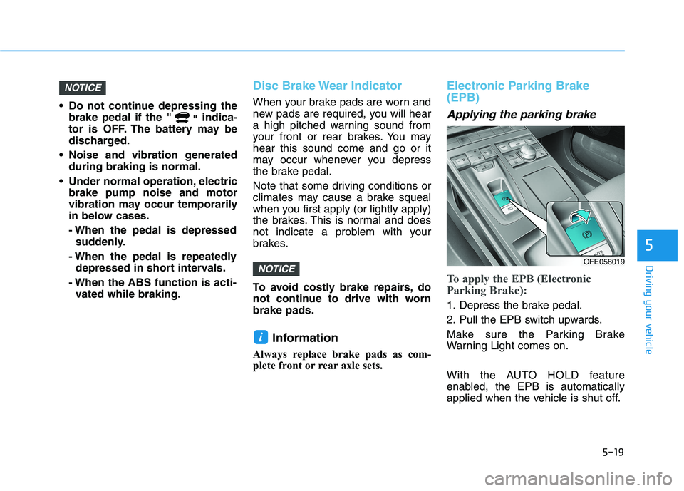 HYUNDAI NEXO 2023  Owners Manual 5-19
Driving your vehicle
5
 Do not continue depressing thebrake pedal if the " "indica-
tor is OFF. The battery may be 
discharged.
 Noise and vibration generated during braking is normal.
 Under nor