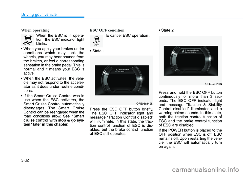 HYUNDAI NEXO 2023  Owners Manual 5-32
Driving your vehicle
When operating
When the ESC is in opera- tion, the ESC indicator light
blinks:
 conditions which may lock the
wheels, you may hear sounds from
the brakes, or feel a correspon