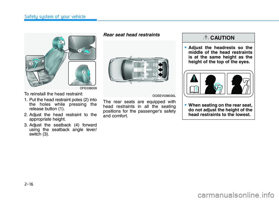 HYUNDAI NEXO 2023 Owners Guide 2-16
Safety system of your vehicle
To reinstall the head restraint:
1. Put the head restraint poles (2) intothe holes while pressing the
release button (1).
2. Adjust the head restraint to the appro HYUNDAI NEXO 2023 Owners Guide 2-16
Safety system of your vehicle
To reinstall the head restraint:
1. Put the head restraint poles (2) intothe holes while pressing the
release button (1).
2. Adjust the head restraint to the appro