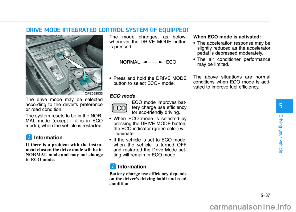 HYUNDAI NEXO 2023  Owners Manual 5-37
Driving your vehicle
The drive mode may be selected 
according to the drivers preferenceor road condition. The system resets to be in the NOR- 
MAL mode (except if it is in ECO
mode), when the v