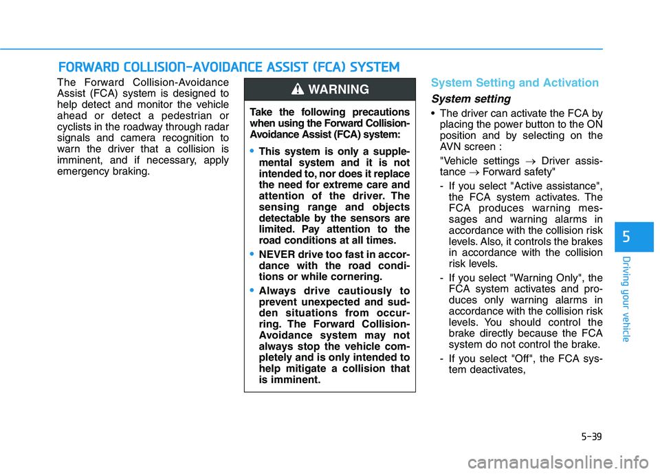 HYUNDAI NEXO 2023  Owners Manual 5-39
Driving your vehicle
5
The Forward Collision-Avoidance Assist (FCA) system is designed to
help detect and monitor the vehicle
ahead or detect a pedestrian or
cyclists in the roadway through radar