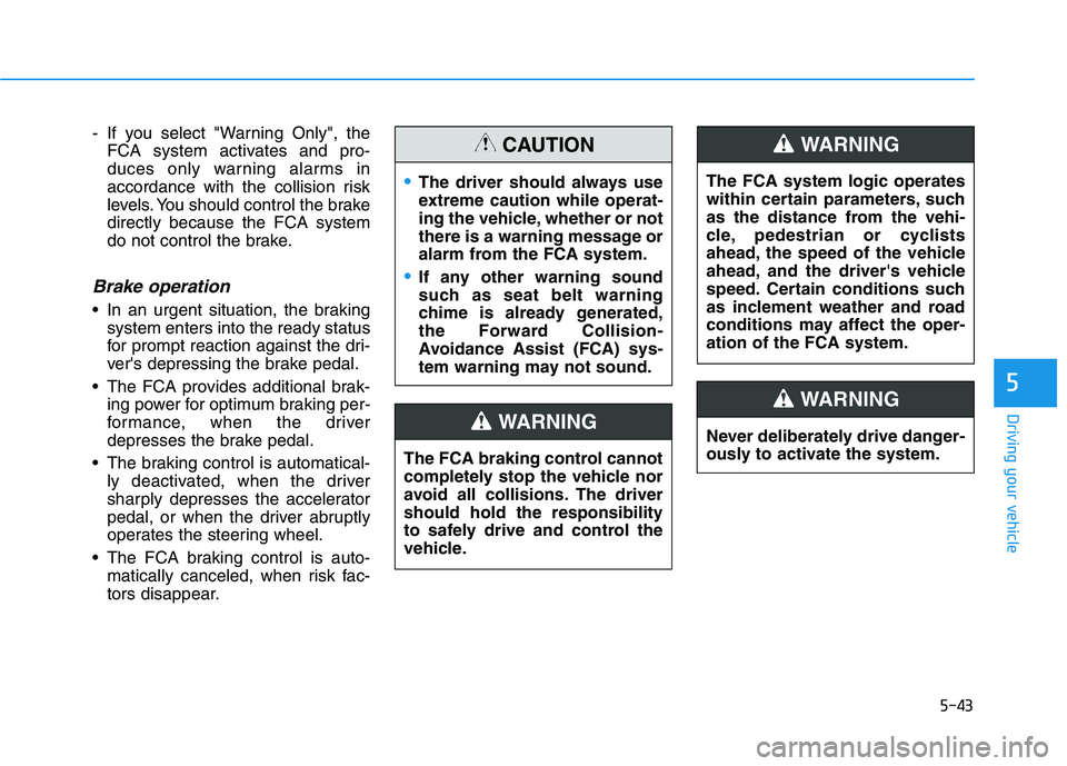 HYUNDAI NEXO 2023  Owners Manual 5-43
Driving your vehicle
5
- If you select "Warning Only", theFCA system activates and pro- 
duces only warning alarms in
accordance with the collision risk
levels. You should control the brakedirect