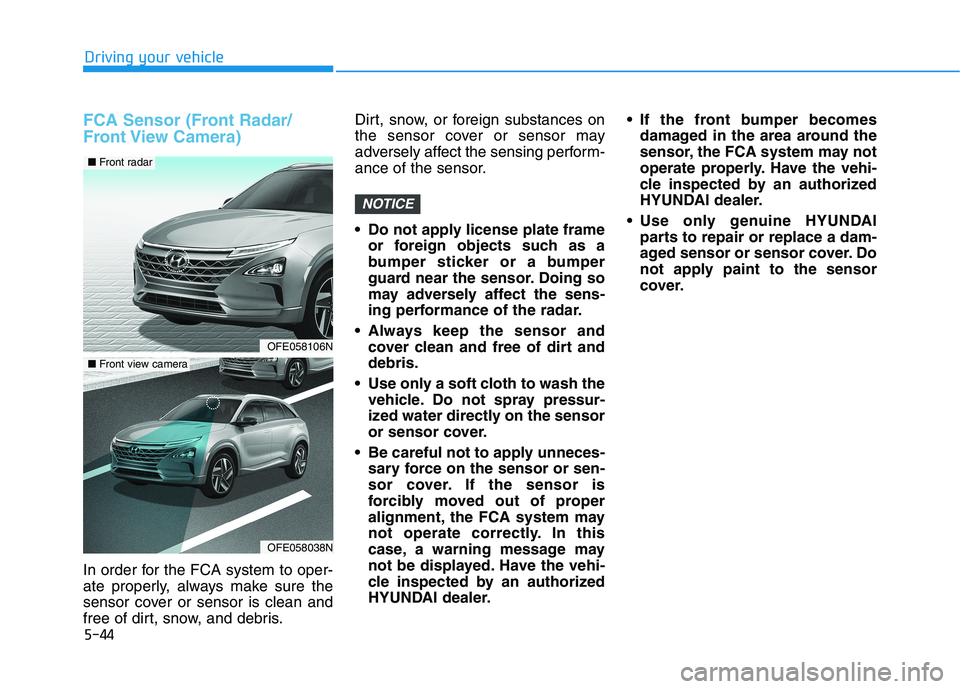 HYUNDAI NEXO 2023  Owners Manual 5-44
Driving your vehicle
FCA Sensor (Front Radar/ 
Front View  Camera)
In order for the FCA system to oper- 
ate properly, always make sure the
sensor cover or sensor is clean and
free of dirt, snow,