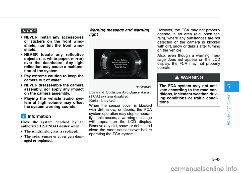 HYUNDAI NEXO 2023  Owners Manual 5-45
Driving your vehicle
5
 NEVER install any accessoriesor stickers on the front wind- 
shield, nor tint the front wind-shield.
 NEVER locate any reflective objects (i.e. white paper, mirror)
over t