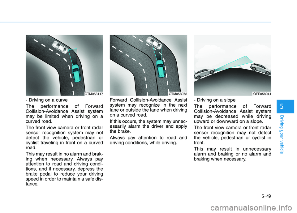 HYUNDAI NEXO 2023  Owners Manual 5-49
Driving your vehicle
5
- Driving on a curve 
The performance of Forward 
Collision-Avoidance Assist system
may be limited when driving on a
curved road. 
The front view camera or front radar 
sen
