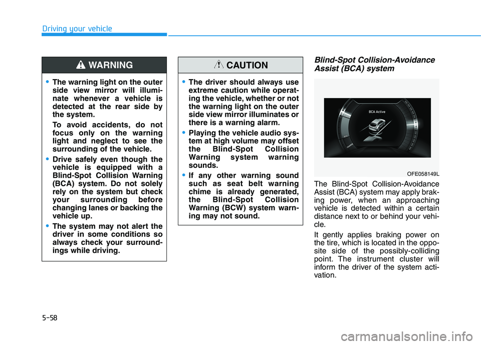 HYUNDAI NEXO 2023  Owners Manual 5-58
Driving your vehicle
Blind-Spot Collision-AvoidanceAssist (BCA) system
The Blind-Spot Collision-Avoidance 
Assist (BCA) system may apply brak-
ing power, when an approaching
vehicle is detected w
