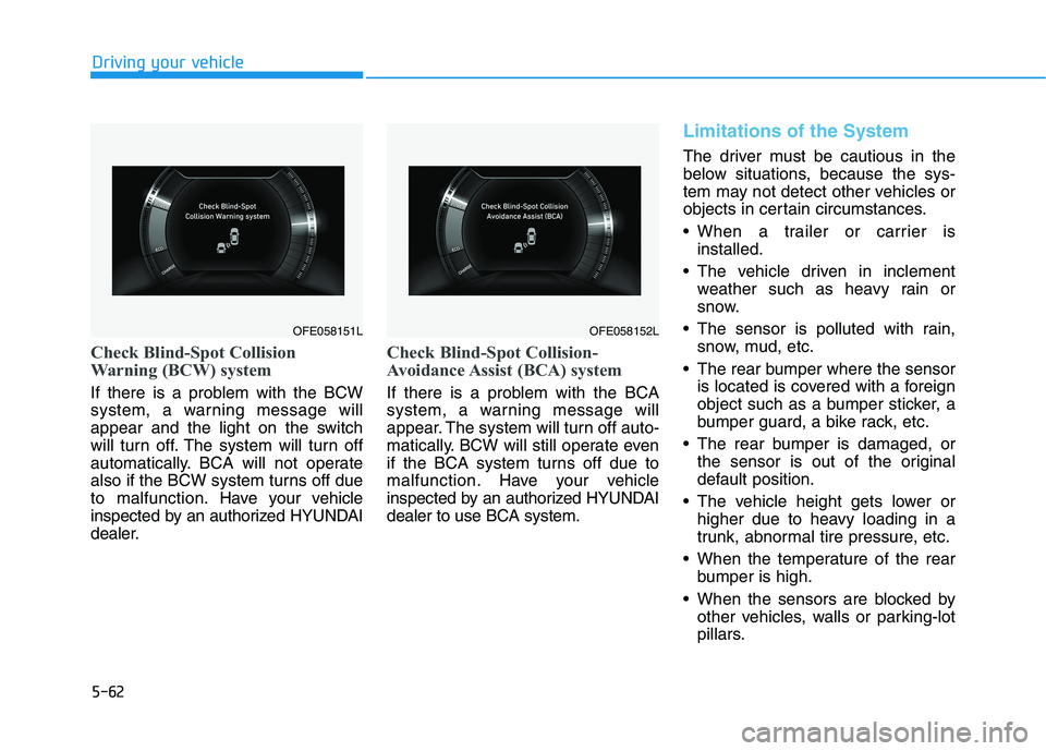 HYUNDAI NEXO 2023  Owners Manual 5-62
Driving your vehicle
Check Blind-Spot Collision 
Warning (BCW) system
If there is a problem with the BCW 
system, a warning message will
appear and the light on the switch
will turn off. The syst