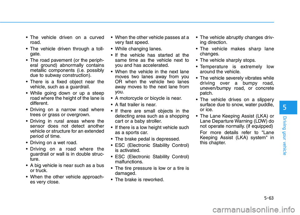 HYUNDAI NEXO 2023  Owners Manual 5-63
Driving your vehicle
5
 The vehicle driven on a curvedroad.
 The vehicle driven through a toll- gate.
 The road pavement (or the periph- eral ground) abnormally contains 
metallic components (i.e