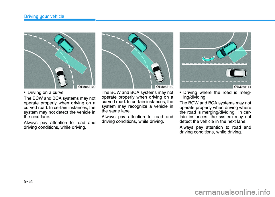HYUNDAI NEXO 2023 Owners Manual 5-64
Driving your vehicle
Driving on a curve
The BCW and BCA systems may not
operate properly when driving on a
curved road. In certain instances, the
system may not detect the vehicle in
the next HYUNDAI NEXO 2023 Owners Manual 5-64
Driving your vehicle
Driving on a curve
The BCW and BCA systems may not
operate properly when driving on a
curved road. In certain instances, the
system may not detect the vehicle in
the next