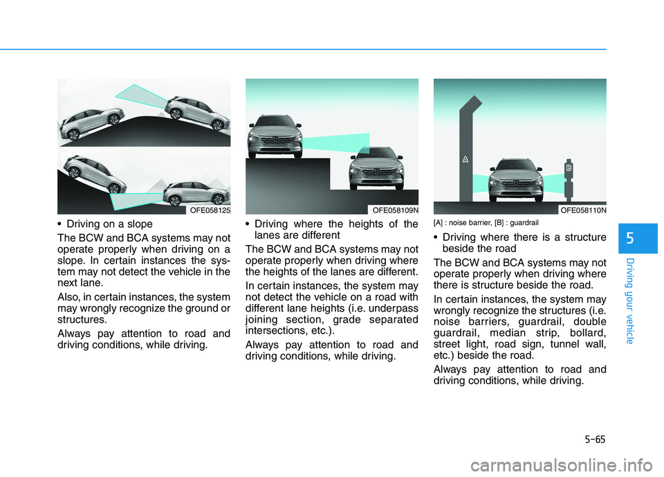 HYUNDAI NEXO 2023 Owners Manual 5-65
Driving your vehicle
5
Driving on a slope
The BCW and BCA systems may not
operate properly when driving on a
slope. In certain instances the sys-
tem may not detect the vehicle in the
next lan HYUNDAI NEXO 2023 Owners Manual 5-65
Driving your vehicle
5
Driving on a slope
The BCW and BCA systems may not
operate properly when driving on a
slope. In certain instances the sys-
tem may not detect the vehicle in the
next lan