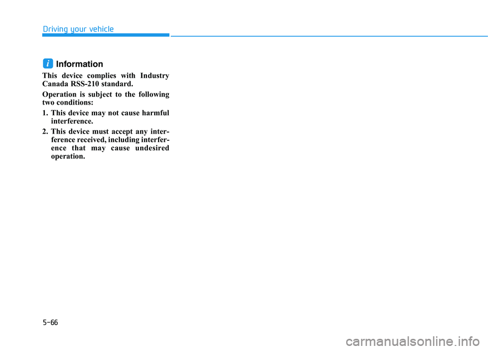 HYUNDAI NEXO 2023 Owners Manual 5-66
Driving your vehicle
Information
This device complies with Industry
Canada RSS-210 standard.
Operation is subject to the following
two conditions:
1. This device may not cause harmful interfe HYUNDAI NEXO 2023 Owners Manual 5-66
Driving your vehicle
Information
This device complies with Industry
Canada RSS-210 standard.
Operation is subject to the following
two conditions:
1. This device may not cause harmful interfe