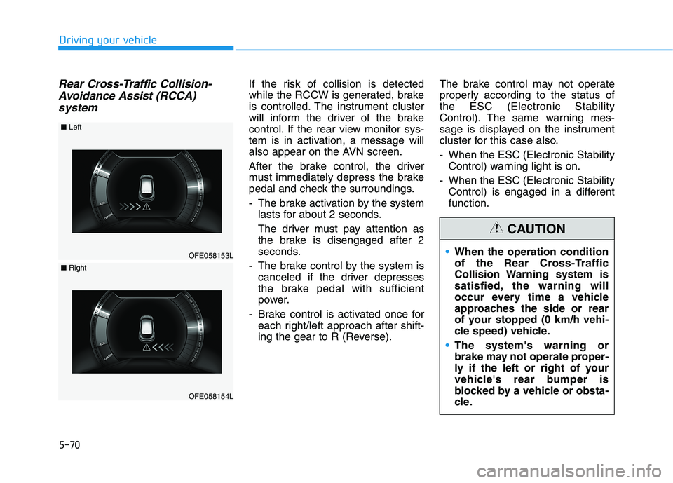 HYUNDAI NEXO 2023  Owners Manual 5-70
Driving your vehicle
Rear Cross-Traffic Collision-Avoidance Assist (RCCA) 
systemIf the risk of collision is detected 
while the RCCW is generated, brake
is controlled. The instrument cluster
wil