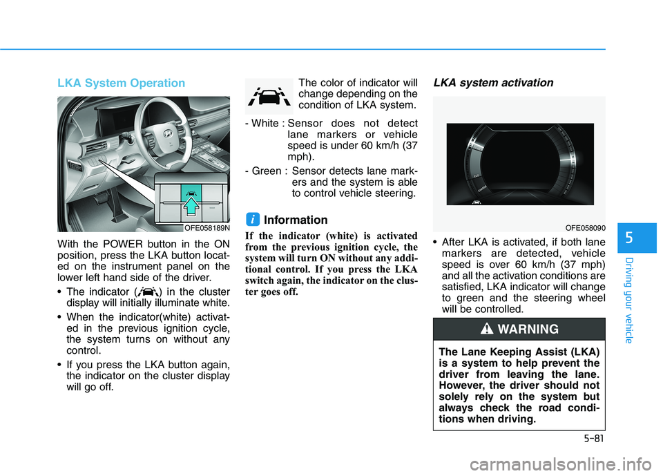 HYUNDAI NEXO 2023  Owners Manual 5-81
Driving your vehicle
5
LKA System Operation
With the POWER button in the ON 
position, press the LKA button locat-
ed on the instrument panel on the
lower left hand side of the driver. 
 The indi