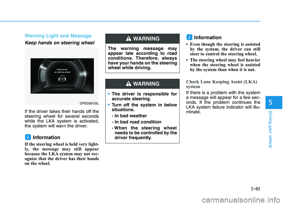 HYUNDAI NEXO 2023  Owners Manual 5-83
Driving your vehicle
5
Warning Light and Message
Keep hands on steering wheel
If the driver takes their hands off the 
steering wheel for several seconds
while the LKA system is activated,
the sy