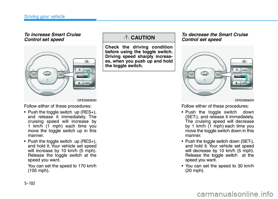 HYUNDAI NEXO 2023 Owners Manual 5-102
Driving your vehicle
To increase Smart CruiseControl set speed
Follow either of these procedures:
Push the toggle switch up (RES+), and release it immediately. The
cruising speed will increa HYUNDAI NEXO 2023 Owners Manual 5-102
Driving your vehicle
To increase Smart CruiseControl set speed
Follow either of these procedures:
Push the toggle switch up (RES+), and release it immediately. The
cruising speed will increa