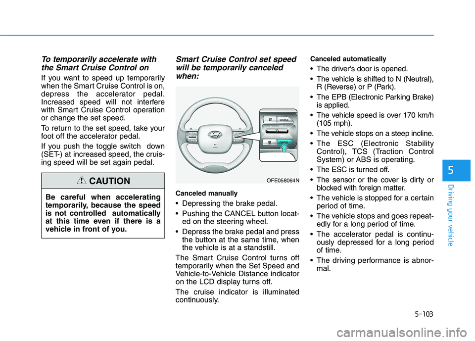 HYUNDAI NEXO 2023 Owners Manual 5-103
Driving your vehicle
5
To temporarily accelerate withthe Smart Cruise Control on
If you want to speed up temporarily
when the Smart Cruise Control is on,
depress the accelerator pedal.
Increase HYUNDAI NEXO 2023 Owners Manual 5-103
Driving your vehicle
5
To temporarily accelerate withthe Smart Cruise Control on
If you want to speed up temporarily
when the Smart Cruise Control is on,
depress the accelerator pedal.
Increase