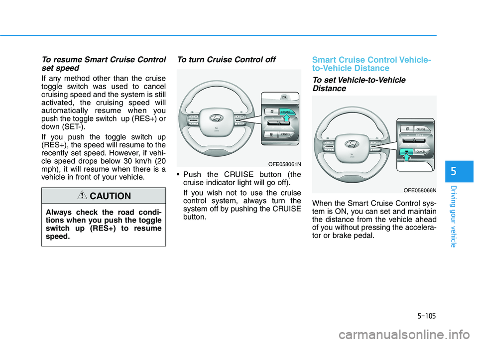 HYUNDAI NEXO 2023  Owners Manual 5-105
Driving your vehicle
5
To resume Smart Cruise Controlset speed
If any method other than the cruise 
toggle switch was used to cancel
cruising speed and the system is still
activated, the cruisin