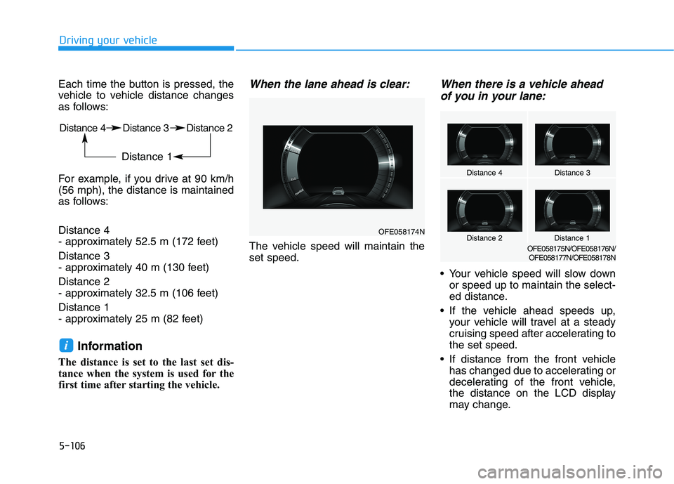 HYUNDAI NEXO 2023  Owners Manual 5-106
Driving your vehicle
Each time the button is pressed, the 
vehicle to vehicle distance changes
as follows: 
For example, if you drive at 90 km/h (56 mph), the distance is maintained
as follows: 