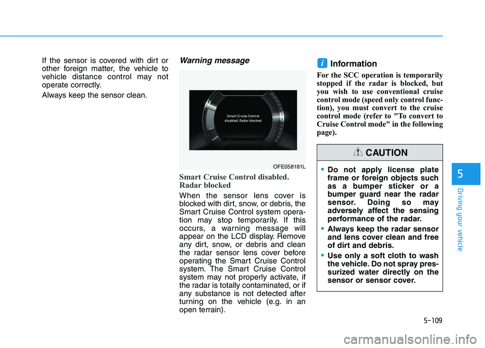 HYUNDAI NEXO 2023  Owners Manual 5-109
Driving your vehicle
5
If the sensor is covered with dirt or 
other foreign matter, the vehicle to
vehicle distance control may not
operate correctly. 
Always keep the sensor clean.Warning messa
