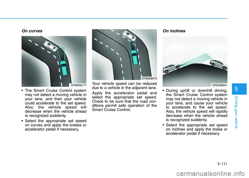 HYUNDAI NEXO 2023  Owners Manual 5-111
Driving your vehicle
5
On curves
 The Smart Cruise Control systemmay not detect a moving vehicle in 
your lane, and then your vehicle
could accelerate to the set speed.
Also, the vehicle speed w