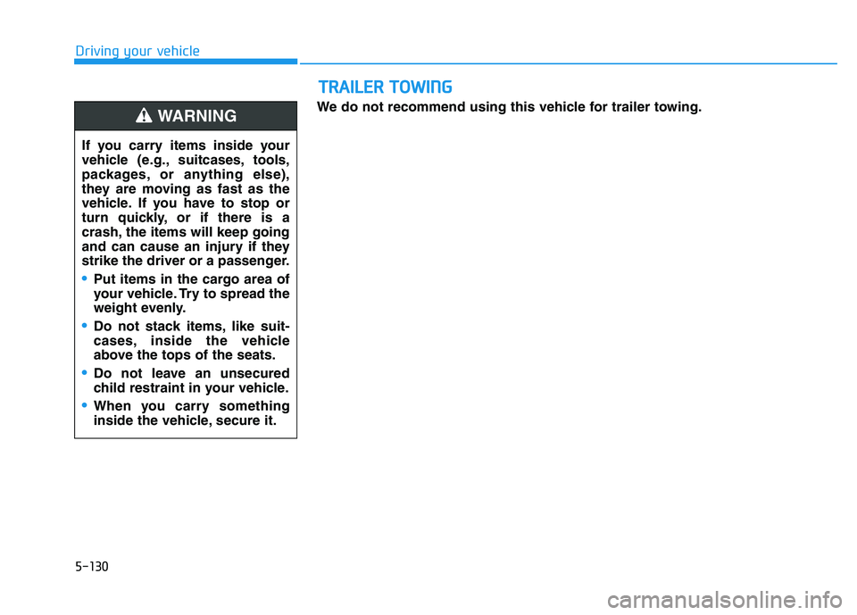 HYUNDAI NEXO 2023 Owners Manual 5-130
Driving your vehicle
We do not recommend using this vehicle for trailer towing.
TTRR AA IILL EE RR TT OO WW IINN GG
If you carry items inside your
vehicle (e.g., suitcases, tools,
packages, o HYUNDAI NEXO 2023 Owners Manual 5-130
Driving your vehicle
We do not recommend using this vehicle for trailer towing.
TTRR AA IILL EE RR TT OO WW IINN GG
If you carry items inside your
vehicle (e.g., suitcases, tools,
packages, o