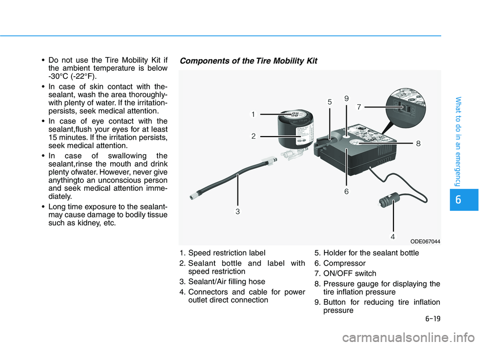 HYUNDAI NEXO 2023 Owners Manual 6-19
What to do in an emergency
6
Do not use the Tire Mobility Kit ifthe ambient temperature is below -30°C (-22°F).
In case of skin contact with the- sealant, wash the area thoroughly-
with plen HYUNDAI NEXO 2023 Owners Manual 6-19
What to do in an emergency
6
Do not use the Tire Mobility Kit ifthe ambient temperature is below -30°C (-22°F).
In case of skin contact with the- sealant, wash the area thoroughly-
with plen