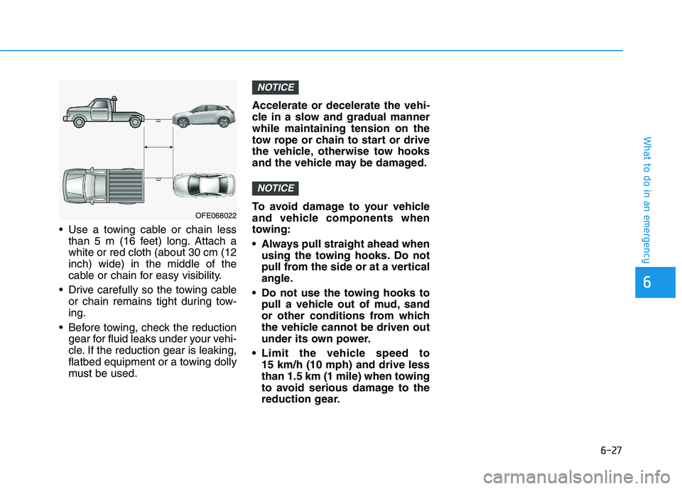 HYUNDAI NEXO 2023 Owners Manual 6-27
What to do in an emergency
Use a towing cable or chain lessthan 5 m (16 feet) long. Attach a white or red cloth (about 30 cm (12inch) wide) in the middle of the
cable or chain for easy visibilit HYUNDAI NEXO 2023 Owners Manual 6-27
What to do in an emergency
Use a towing cable or chain lessthan 5 m (16 feet) long. Attach a white or red cloth (about 30 cm (12inch) wide) in the middle of the
cable or chain for easy visibilit