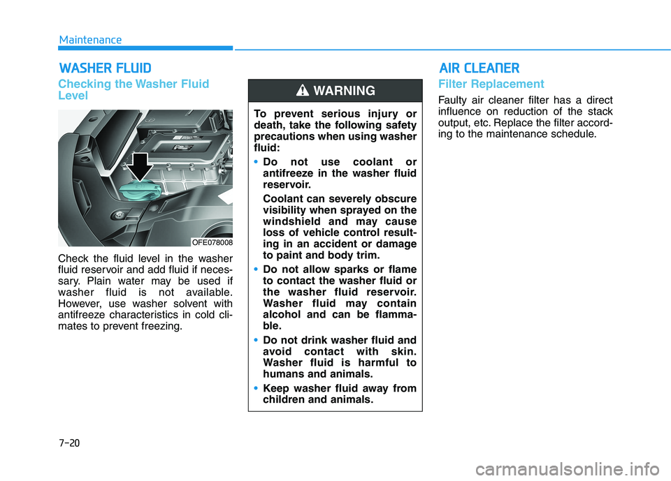 HYUNDAI NEXO 2023  Owners Manual 7-20
MaintenanceW
W AASSHH EERR   FF LLUU IIDD
Checking the Washer Fluid 
Level
Check the fluid level in the washer 
fluid reservoir and add fluid if neces-
sary. Plain water may be used if
washer flu