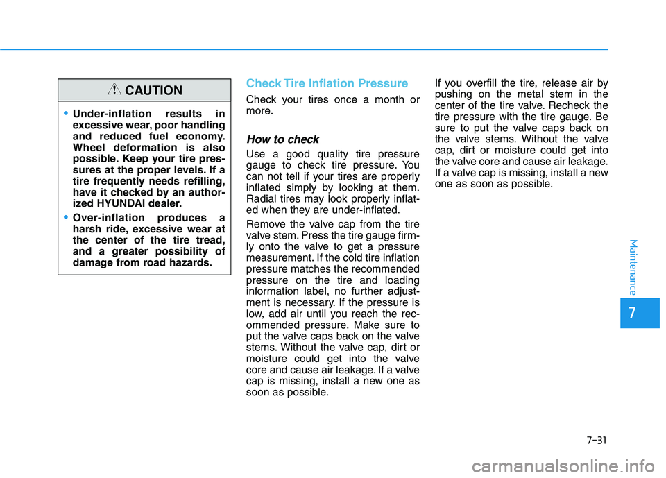 HYUNDAI NEXO 2023 Owners Manual 7-31
7
Maintenance
Check Tire Inflation Pressure
Check your tires once a month or
more.
How to check
Use a good quality tire pressure
gauge to check tire pressure. You
can not tell if your tires are HYUNDAI NEXO 2023 Owners Manual 7-31
7
Maintenance
Check Tire Inflation Pressure
Check your tires once a month or
more.
How to check
Use a good quality tire pressure
gauge to check tire pressure. You
can not tell if your tires are