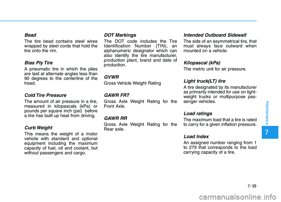HYUNDAI NEXO 2023 Owners Manual 7-39
7
Maintenance
Bead
The tire bead contains steel wires
wrapped by steel cords that hold the
tire onto the rim.
Bias Ply Tire
A pneumatic tire in which the plies
are laid at alternate angles less HYUNDAI NEXO 2023 Owners Manual 7-39
7
Maintenance
Bead
The tire bead contains steel wires
wrapped by steel cords that hold the
tire onto the rim.
Bias Ply Tire
A pneumatic tire in which the plies
are laid at alternate angles less