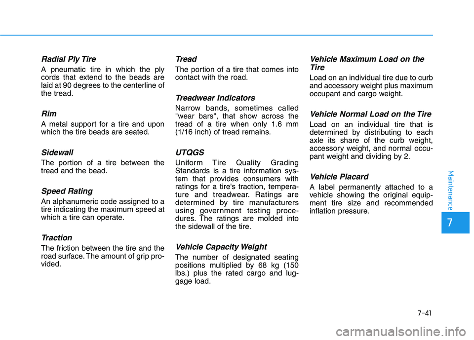 HYUNDAI NEXO 2023 Owners Manual 7-41
7
Maintenance
Radial Ply Tire
A pneumatic tire in which the ply
cords that extend to the beads are
laid at 90 degrees to the centerline ofthe tread.
Rim
A metal support for a tire and uponwhich HYUNDAI NEXO 2023 Owners Manual 7-41
7
Maintenance
Radial Ply Tire
A pneumatic tire in which the ply
cords that extend to the beads are
laid at 90 degrees to the centerline ofthe tread.
Rim
A metal support for a tire and uponwhich