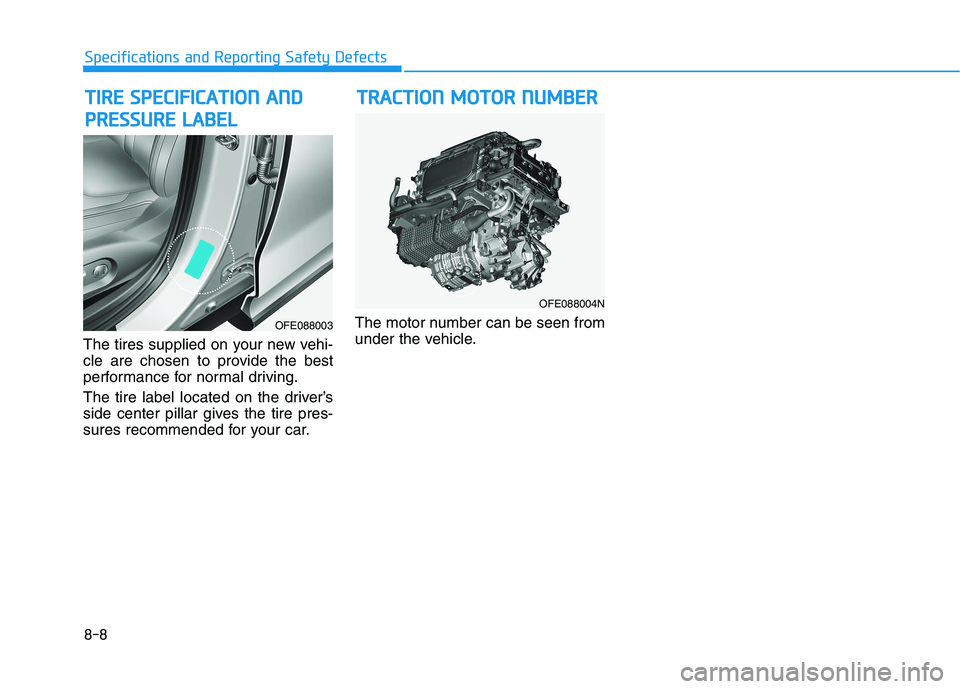 HYUNDAI NEXO 2023 Owners Manual 8-8
Specifications and Reporting Safety Defects
The tires supplied on your new vehi-
cle are chosen to provide the best
performance for normal driving.
The tire label located on the driver’s
side HYUNDAI NEXO 2023 Owners Manual 8-8
Specifications and Reporting Safety Defects
The tires supplied on your new vehi-
cle are chosen to provide the best
performance for normal driving.
The tire label located on the driver’s
side