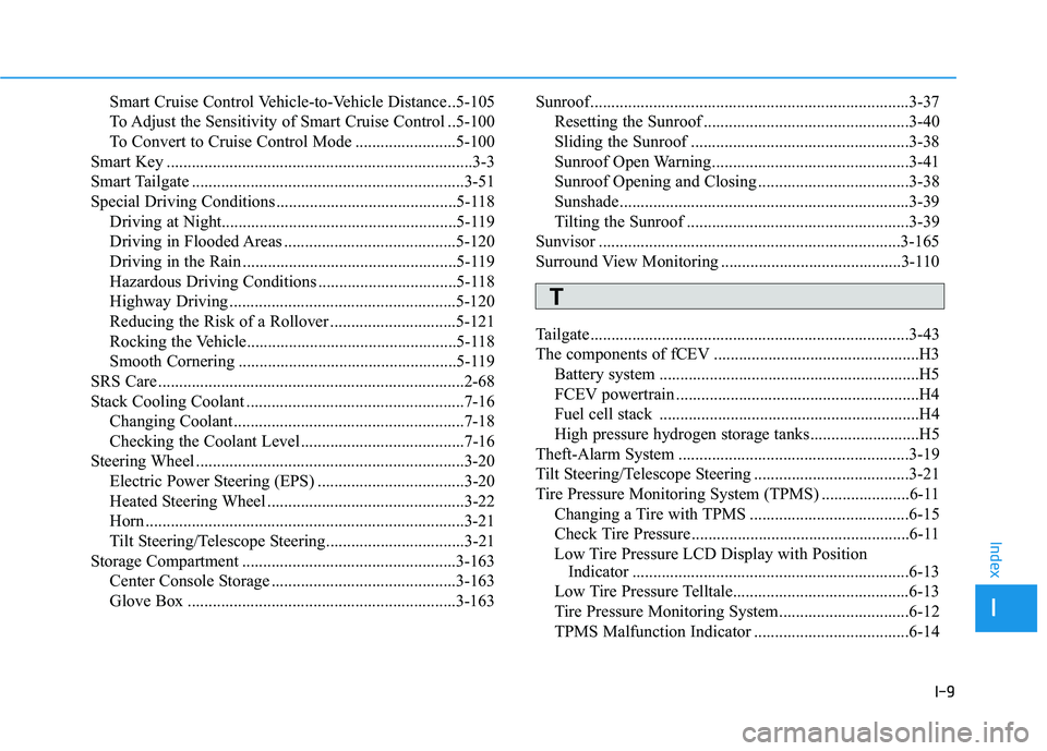 HYUNDAI NEXO 2023 Owners Manual I-9
Smart Cruise Control Vehicle-to-Vehicle Distance ..5-105
To Adjust the Sensitivity of Smart Cruise Control ..5-100
To Convert to Cruise Control Mode ........................5-100
Smart Key ...... HYUNDAI NEXO 2023 Owners Manual I-9
Smart Cruise Control Vehicle-to-Vehicle Distance ..5-105
To Adjust the Sensitivity of Smart Cruise Control ..5-100
To Convert to Cruise Control Mode ........................5-100
Smart Key ......