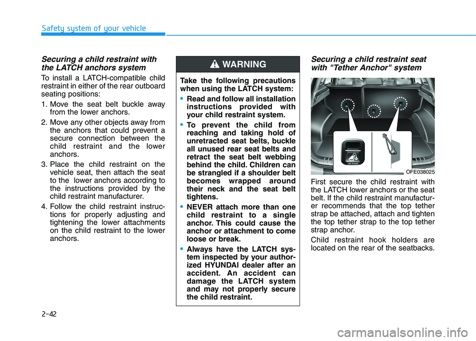 HYUNDAI NEXO 2023 Workshop Manual 2-42
Safety system of your vehicle
Securing a child restraint withthe LATCH anchors system
To install a LATCH-compatible child
restraint in either of the rear outboardseating positions:
1. Move the HYUNDAI NEXO 2023 Workshop Manual 2-42
Safety system of your vehicle
Securing a child restraint withthe LATCH anchors system
To install a LATCH-compatible child
restraint in either of the rear outboardseating positions:
1. Move the